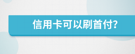 信用卡可以刷首付？
