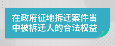 在政府征地拆遷案件當(dāng)中被拆遷人的合法權(quán)益