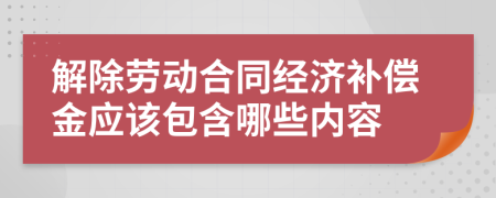 解除勞動(dòng)合同經(jīng)濟(jì)補(bǔ)償金應(yīng)該包含哪些內(nèi)容