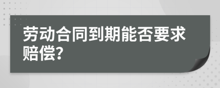 勞動合同到期能否要求賠償？