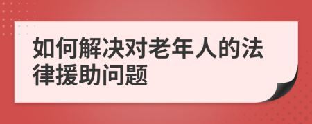 如何解決對老年人的法律援助問題