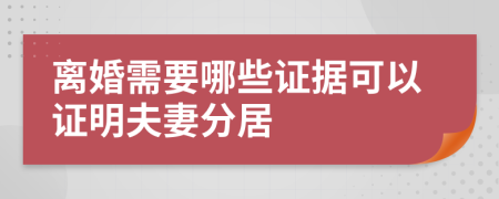 離婚需要哪些證據可以證明夫妻分居