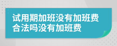 試用期加班沒有加班費(fèi)合法嗎沒有加班費(fèi)