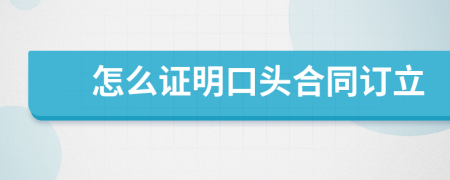 怎么證明口頭合同訂立
