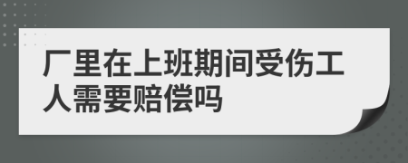 廠里在上班期間受傷工人需要賠償嗎