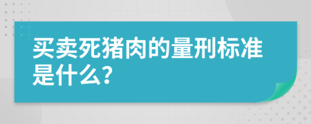 買賣死豬肉的量刑標準是什么？