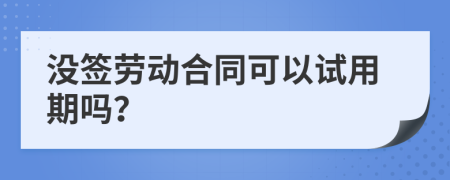 沒簽勞動合同可以試用期嗎？