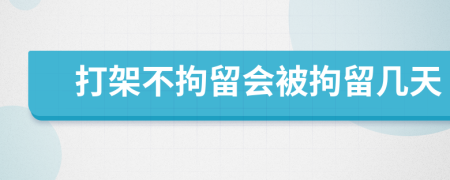 打架不拘留會被拘留幾天