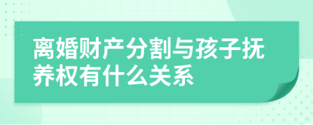 離婚財產(chǎn)分割與孩子撫養(yǎng)權(quán)有什么關(guān)系