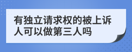 有獨(dú)立請(qǐng)求權(quán)的被上訴人可以做第三人嗎