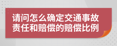 請問怎么確定交通事故責(zé)任和賠償?shù)馁r償比例