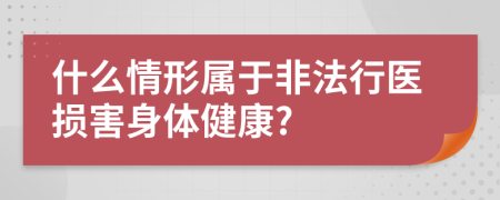 什么情形屬于非法行醫(yī)損害身體健康?
