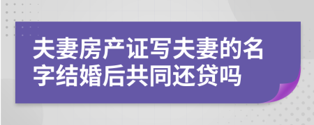 夫妻房產(chǎn)證寫(xiě)夫妻的名字結(jié)婚后共同還貸嗎