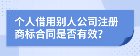 個(gè)人借用別人公司注冊商標(biāo)合同是否有效？