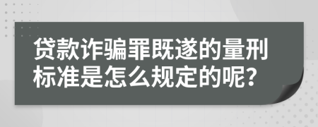 貸款詐騙罪既遂的量刑標(biāo)準(zhǔn)是怎么規(guī)定的呢？