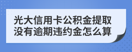 光大信用卡公積金提取沒(méi)有逾期違約金怎么算