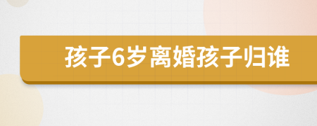孩子6歲離婚孩子歸誰(shuí)