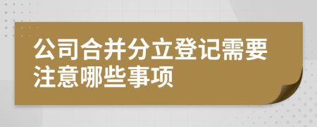 公司合并分立登記需要注意哪些事項(xiàng)