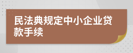 民法典規(guī)定中小企業(yè)貸款手續(xù)