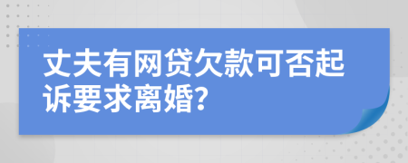 丈夫有網(wǎng)貸欠款可否起訴要求離婚？
