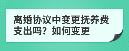離婚協(xié)議中變更撫養(yǎng)費(fèi)支出嗎？如何變更