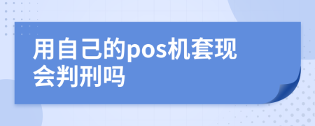 用自己的pos機(jī)套現(xiàn)會(huì)判刑嗎