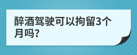 醉酒駕駛可以拘留3個月嗎？