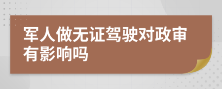 軍人做無證駕駛對(duì)政審有影響嗎
