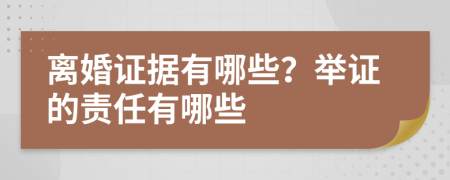 離婚證據(jù)有哪些？舉證的責(zé)任有哪些