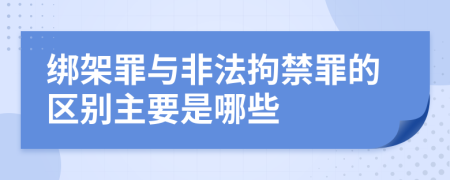 綁架罪與非法拘禁罪的區(qū)別主要是哪些