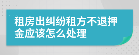 租房出糾紛租方不退押金應(yīng)該怎么處理