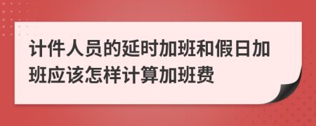 計件人員的延時加班和假日加班應(yīng)該怎樣計算加班費