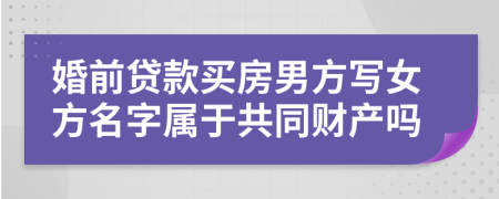 婚前貸款買房男方寫女方名字屬于共同財(cái)產(chǎn)嗎