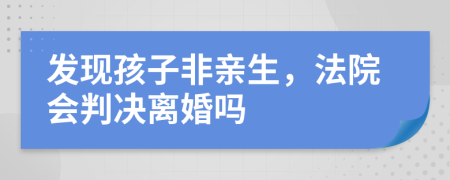 發(fā)現(xiàn)孩子非親生，法院會判決離婚嗎