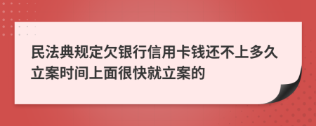民法典規(guī)定欠銀行信用卡錢還不上多久立案時間上面很快就立案的
