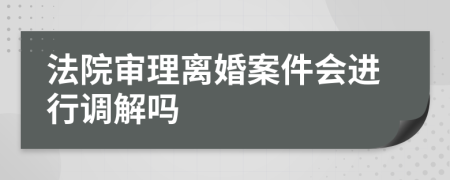 法院審理離婚案件會(huì)進(jìn)行調(diào)解嗎