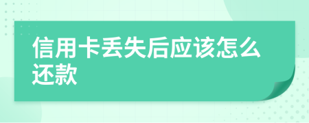 信用卡丟失后應(yīng)該怎么還款