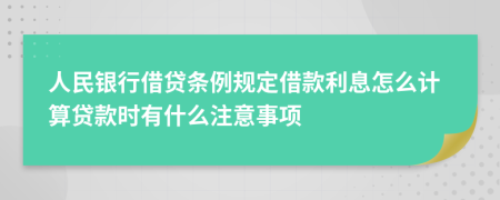 人民銀行借貸條例規(guī)定借款利息怎么計算貸款時有什么注意事項