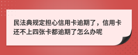 民法典規(guī)定擔心信用卡逾期了，信用卡還不上四張卡都逾期了怎么辦呢
