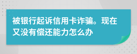被銀行起訴信用卡詐騙。現(xiàn)在又沒有償還能力怎么辦