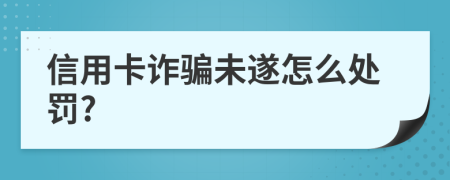 信用卡詐騙未遂怎么處罰?