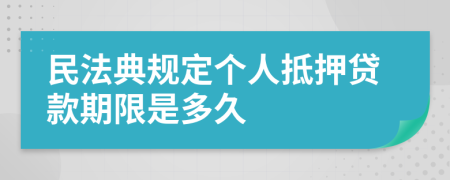 民法典規(guī)定個(gè)人抵押貸款期限是多久
