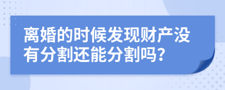 離婚的時(shí)候發(fā)現(xiàn)財(cái)產(chǎn)沒有分割還能分割嗎？