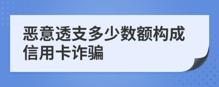 惡意透支多少數(shù)額構(gòu)成信用卡詐騙