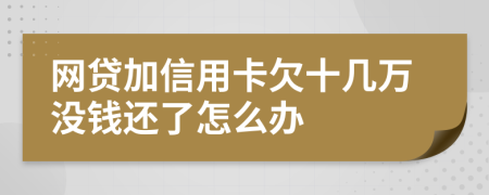 網貸加信用卡欠十幾萬沒錢還了怎么辦