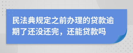 民法典規(guī)定之前辦理的貸款逾期了還沒還完，還能貸款嗎