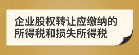 企業(yè)股權(quán)轉(zhuǎn)讓應(yīng)繳納的所得稅和損失所得稅
