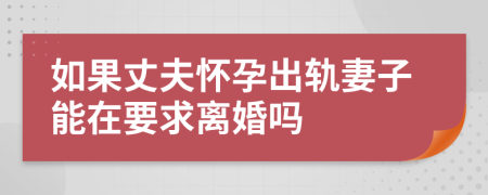 如果丈夫懷孕出軌妻子能在要求離婚嗎