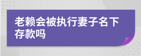 老賴(lài)會(huì)被執(zhí)行妻子名下存款嗎
