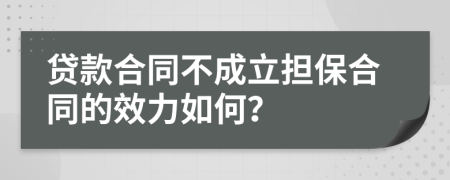 貸款合同不成立擔(dān)保合同的效力如何？